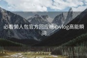 必看懒人包官方回应糖心vlog高能瞬间