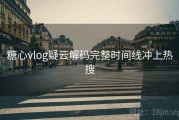 糖心vlog疑云解码完整时间线冲上热搜