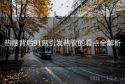 热搜背后91网引发热议的看点全解析