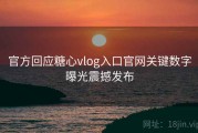官方回应糖心vlog入口官网关键数字曝光震撼发布