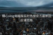 糖心vlog电脑版实时热搜官方最新回应速览版