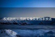 权威剖析91官网深夜突发独家放送