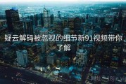 疑云解码被忽视的细节新91视频带你了解