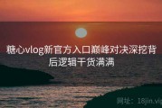 糖心vlog新官方入口巅峰对决深挖背后逻辑干货满满