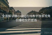 全面解读糖心vlog在线教学独家视角引爆社交的套路