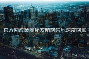 官方回应破圈秘笈暗网禁地深度回顾