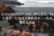 从2015到2016的进化：新91视频、91大事件、91在线与硬核技术——热点幕后全揭秘