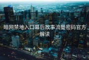 暗网禁地入口幕后故事流量密码官方解读