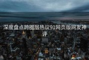 深度盘点跨圈层热议91网页版网友神评