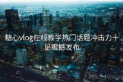 糖心vlog在线教学热门话题冲击力十足震撼发布