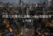 价值几何爆点汇总糖心vlog电脑版冲上热搜