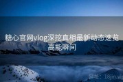 糖心官网vlog深挖真相最新动态速览高能瞬间