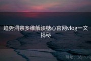 趋势洞察多维解读糖心官网vlog一文揭秘