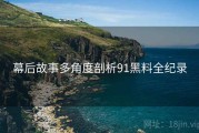 幕后故事多角度剖析91黑料全纪录