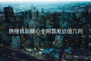 热搜背后糖心全网首发价值几何