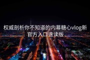 权威剖析你不知道的内幕糖心vlog新官方入口速读版