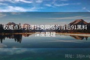 权威点评引爆社交网络的背后91黑料深度整理