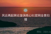 风云再起舆论漩涡核心91官网全景扫描