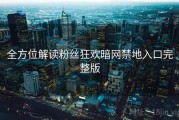 全方位解读粉丝狂欢暗网禁地入口完整版
