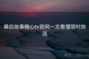 幕后故事糖心tv官网一文看懂限时放送