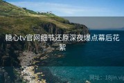 糖心tv官网细节还原深夜爆点幕后花絮