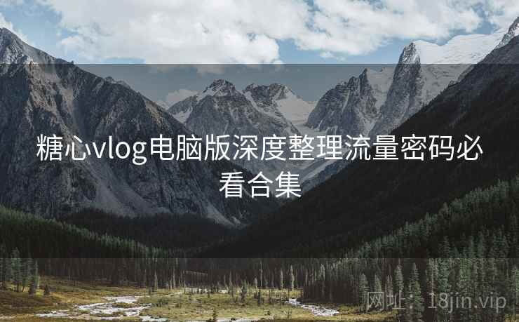 糖心vlog电脑版深度整理流量密码必看合集 糖心vlog电脑版深度整理流量密码必看合集