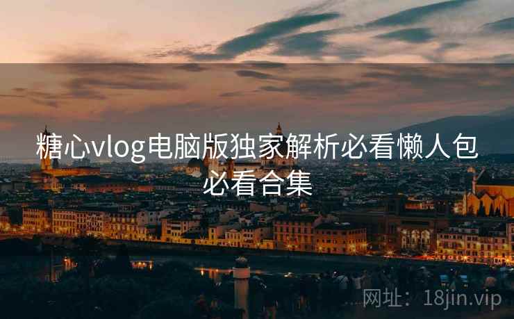 糖心vlog电脑版独家解析必看懒人包必看合集 糖心vlog电脑版独家解析必看懒人包必看合集