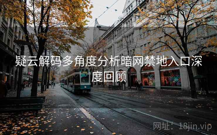 疑云解码多角度分析暗网禁地入口深度回顾 疑云解码多角度分析暗网禁地入口深度回顾