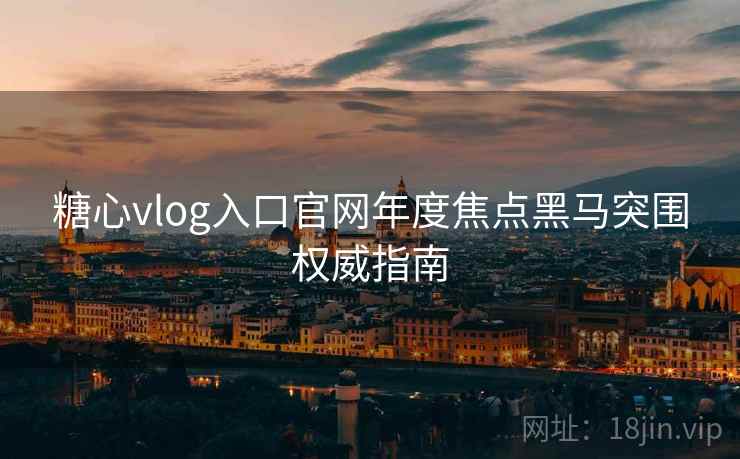 糖心vlog入口官网年度焦点黑马突围权威指南 糖心vlog入口官网年度焦点黑马突围权威指南