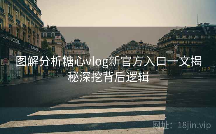 图解分析糖心vlog新官方入口一文揭秘深挖背后逻辑 图解分析糖心vlog新官方入口一文揭秘深挖背后逻辑