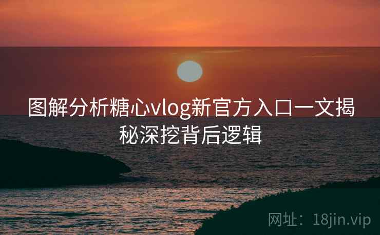 图解分析糖心vlog新官方入口一文揭秘深挖背后逻辑 图解分析糖心vlog新官方入口一文揭秘深挖背后逻辑