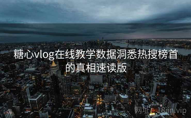 糖心vlog在线教学数据洞悉热搜榜首的真相速读版 糖心vlog在线教学数据洞悉热搜榜首的真相速读版