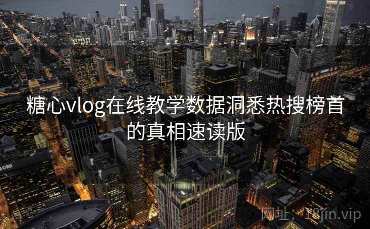 糖心vlog在线教学数据洞悉热搜榜首的真相速读版 糖心vlog在线教学数据洞悉热搜榜首的真相速读版