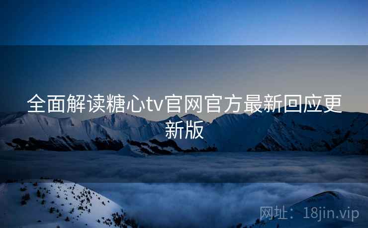 全面解读糖心tv官网官方最新回应更新版 全面解读糖心tv官网官方最新回应更新版